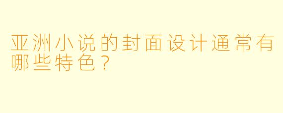 亚洲小说的封面设计通常有哪些特色?