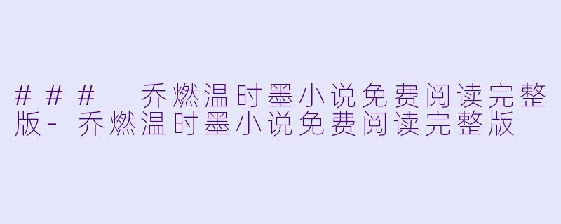 ### 乔燃温时墨小说免费阅读完整版-乔燃温时墨小说免费阅读完整版