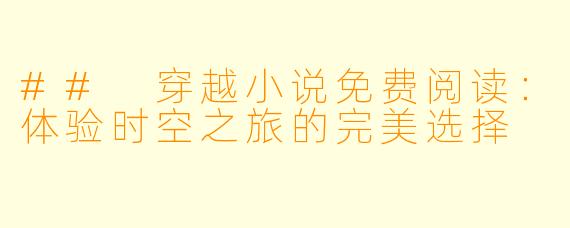 ## 穿越小说免费阅读：体验时空之旅的完美选择