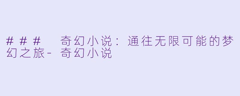 ### 奇幻小说：通往无限可能的梦幻之旅-奇幻小说