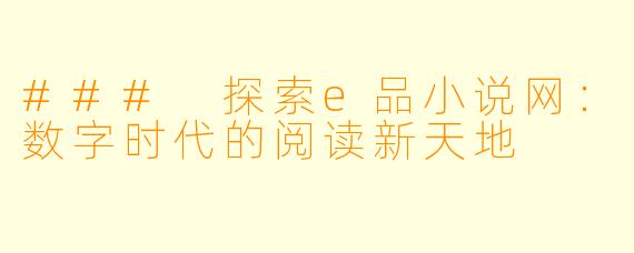 ### 探索e品小说网：数字时代的阅读新天地