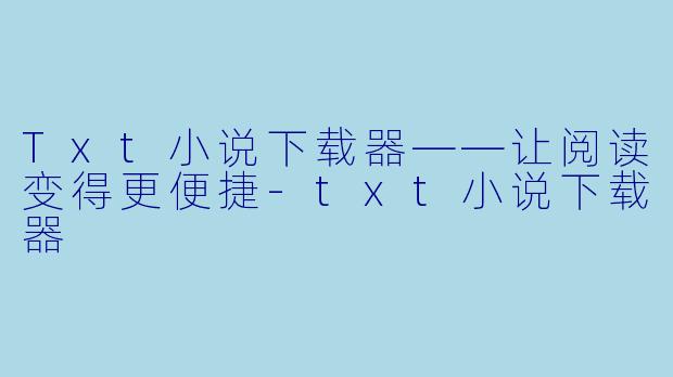 Txt小说下载器——让阅读变得更便捷-txt小说下载器