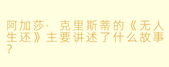 阿加莎·克里斯蒂的《无人生还》主要讲述了什么故事?