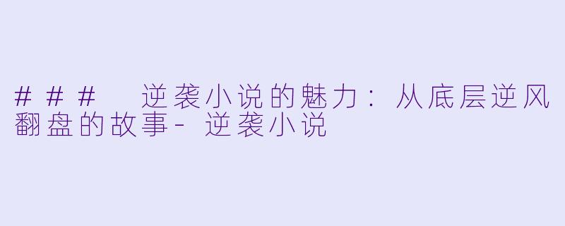 ### 逆袭小说的魅力：从底层逆风翻盘的故事-逆袭小说