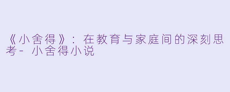 《小舍得》:在教育与家庭间的深刻思考