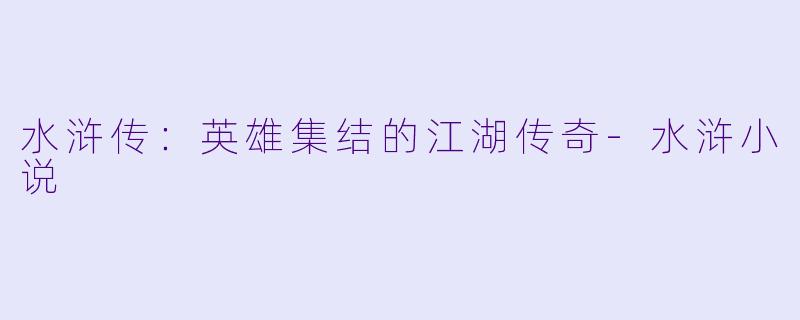 水浒传：英雄集结的江湖传奇-水浒小说