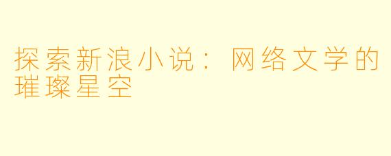 探索新浪小说:网络文学的璀璨星空