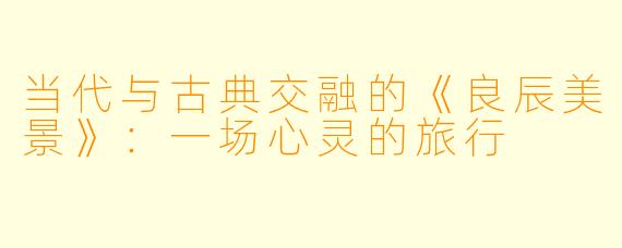 当代与古典交融的《良辰美景》：一场心灵的旅行