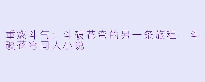 重燃斗气:斗破苍穹的另一条旅程