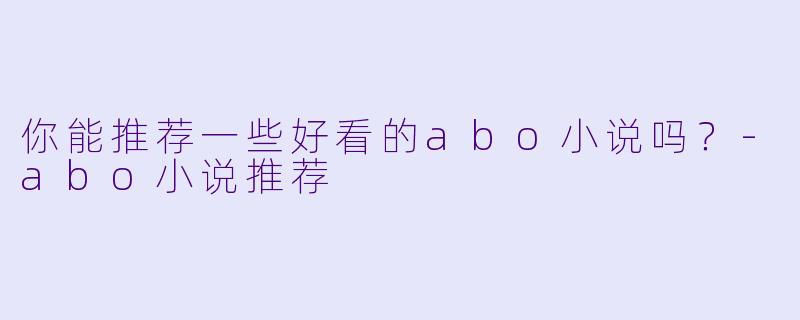 你能推荐一些好看的abo小说吗?