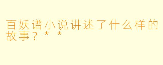 百妖谱小说讲述了什么样的故事?**