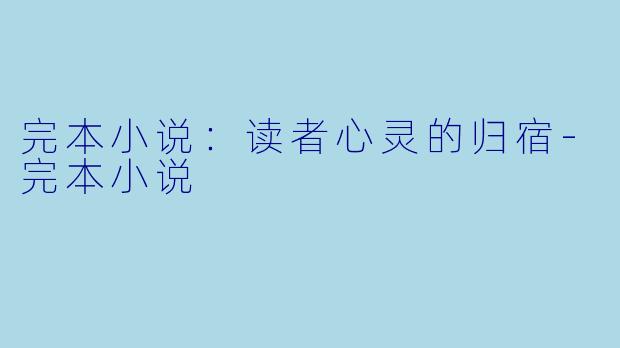完本小说：读者心灵的归宿-完本小说