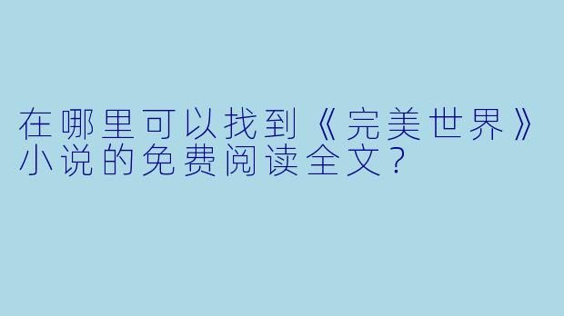 在哪里可以找到《完美世界》小说的免费阅读全文?