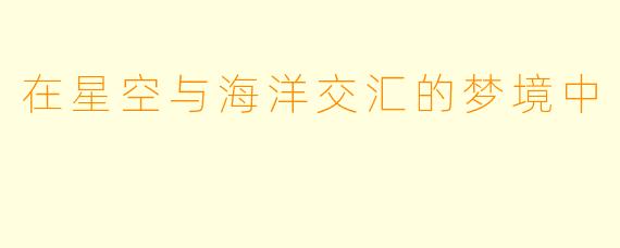 在星空与海洋交汇的梦境中