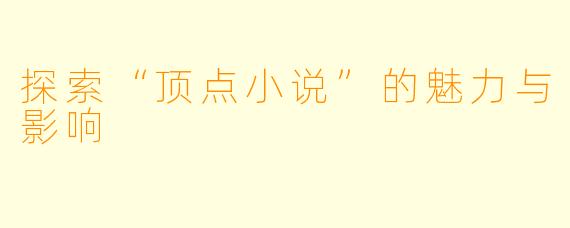 探索“顶点小说”的魅力与影响