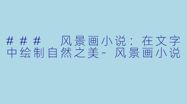 ### 风景画小说：在文字中绘制自然之美-风景画小说