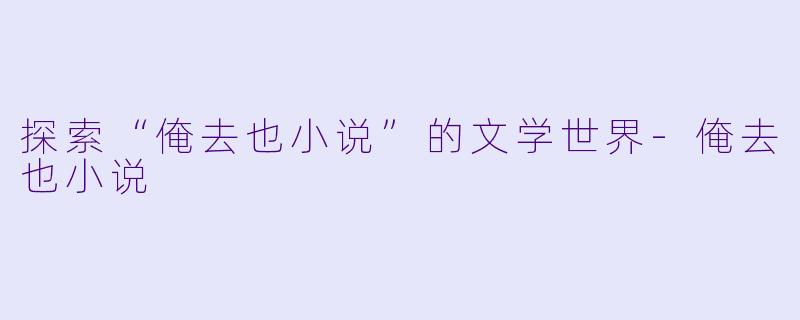 探索“俺去也小说”的文学世界