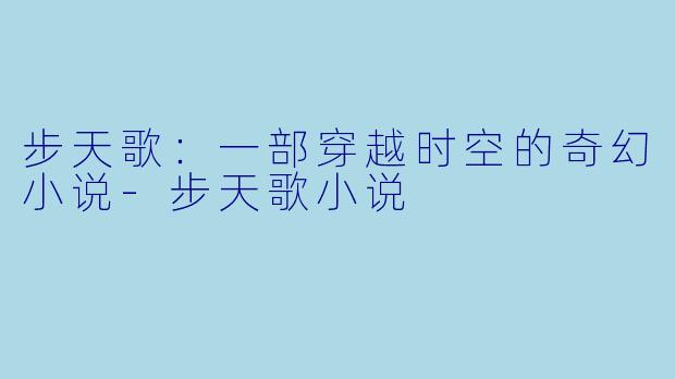 步天歌：一部穿越时空的奇幻小说-步天歌小说