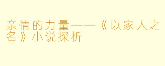 亲情的力量——《以家人之名》小说探析