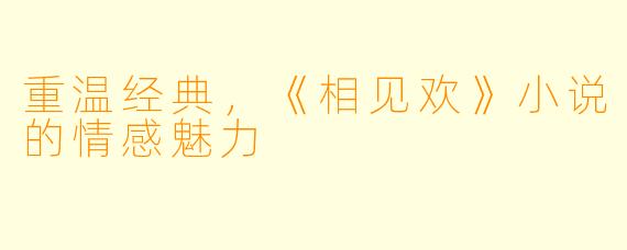 重温经典，《相见欢》小说的情感魅力