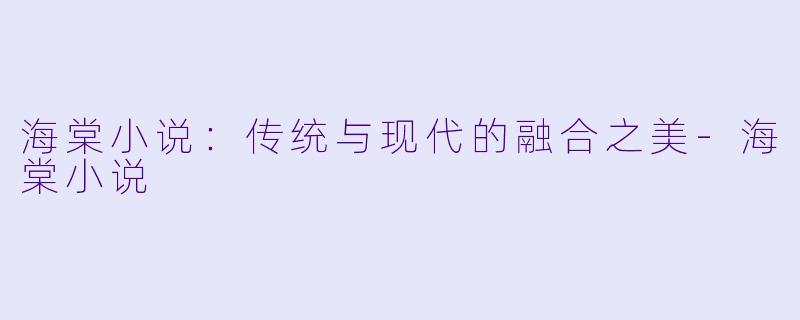 海棠小说：传统与现代的融合之美-海棠小说