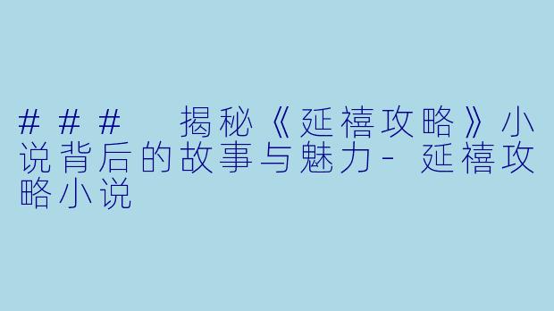 ### 揭秘《延禧攻略》小说背后的故事与魅力-延禧攻略小说