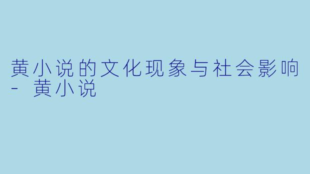 黄小说的文化现象与社会影响-黄小说