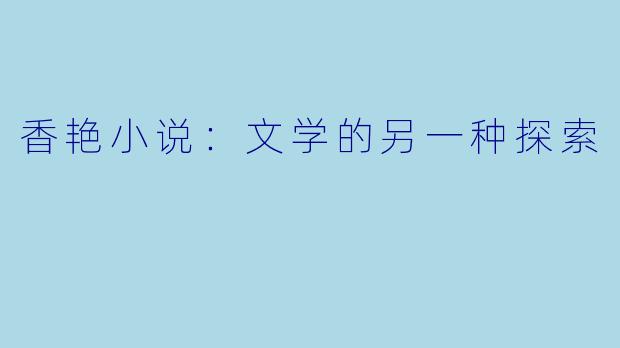 香艳小说：文学的另一种探索