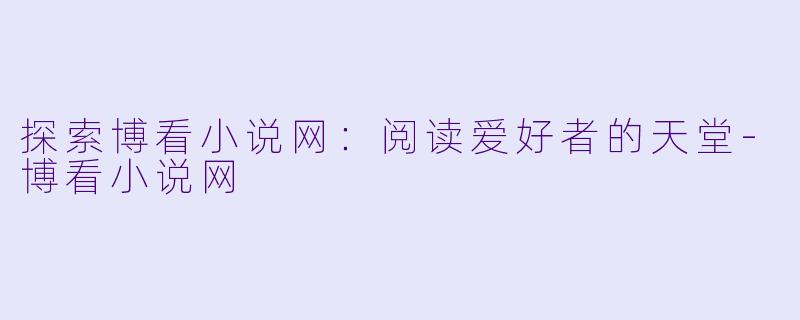 探索博看小说网:阅读爱好者的天堂