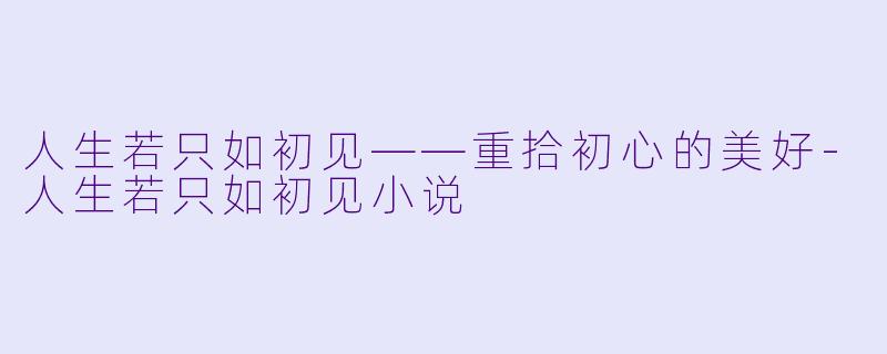 人生若只如初见——重拾初心的美好-人生若只如初见小说