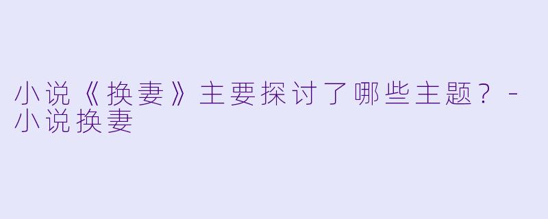 小说《换妻》主要探讨了哪些主题？
