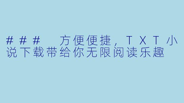 ### 方便便捷,TXT小说下载带给你无限阅读乐趣