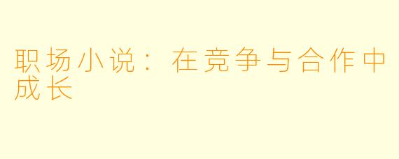 职场小说：在竞争与合作中成长