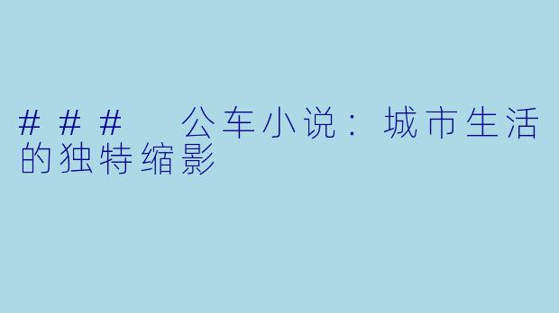 ### 公车小说：城市生活的独特缩影