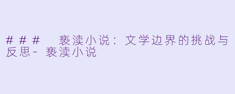 ### 亵渎小说:文学边界的挑战与反思