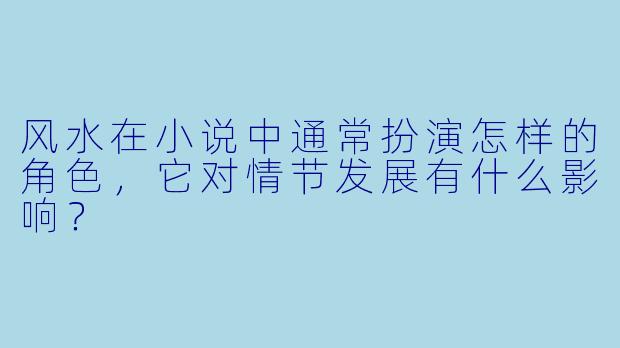 风水在小说中通常扮演怎样的角色,它对情节发展有什么影响?