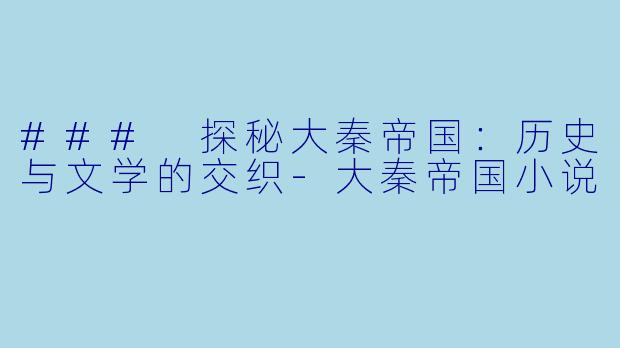 ### 探秘大秦帝国:历史与文学的交织