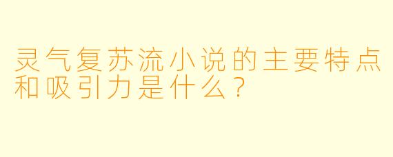 灵气复苏流小说的主要特点和吸引力是什么?