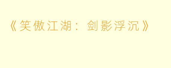《笑傲江湖：剑影浮沉》