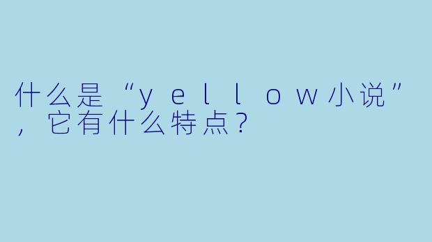 什么是“yellow小说”,它有什么特点?