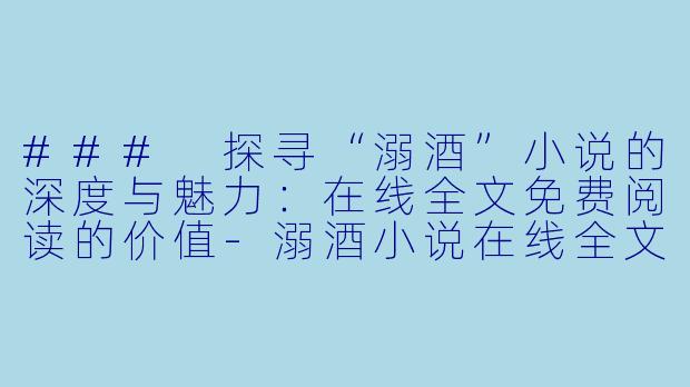 ### 探寻“溺酒”小说的深度与魅力:在线全文免费阅读的价值