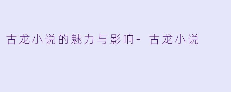 古龙小说的魅力与影响-古龙小说