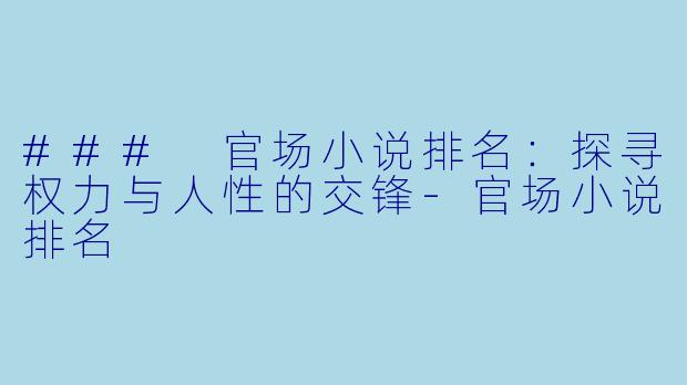 ### 官场小说排名：探寻权力与人性的交锋-官场小说排名