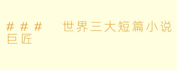 ### 世界三大短篇小说巨匠