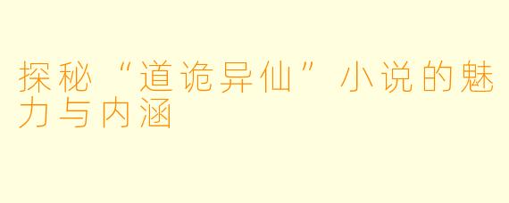 探秘“道诡异仙”小说的魅力与内涵