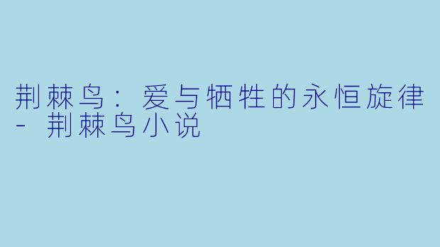 荆棘鸟：爱与牺牲的永恒旋律-荆棘鸟小说