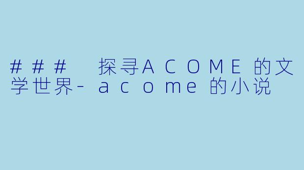 ### 探寻ACOME的文学世界-acome的小说