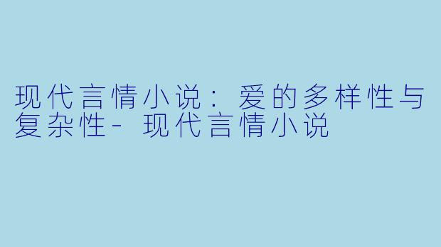 现代言情小说：爱的多样性与复杂性-现代言情小说