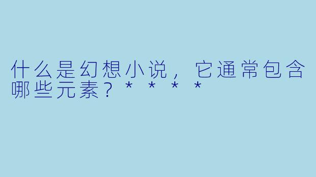 什么是幻想小说,它通常包含哪些元素?****