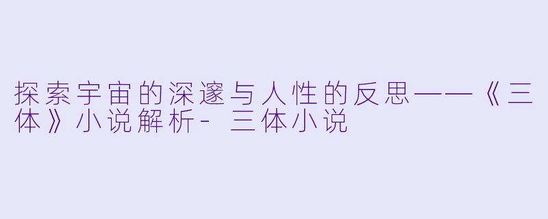 探索宇宙的深邃与人性的反思——《三体》小说解析-三体小说